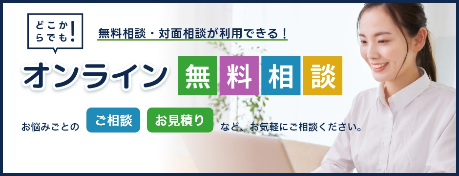 おうちにいながらに相談できる！オンライン無料相談　悩みごとのご相談お見積りなどおうちからご相談ください